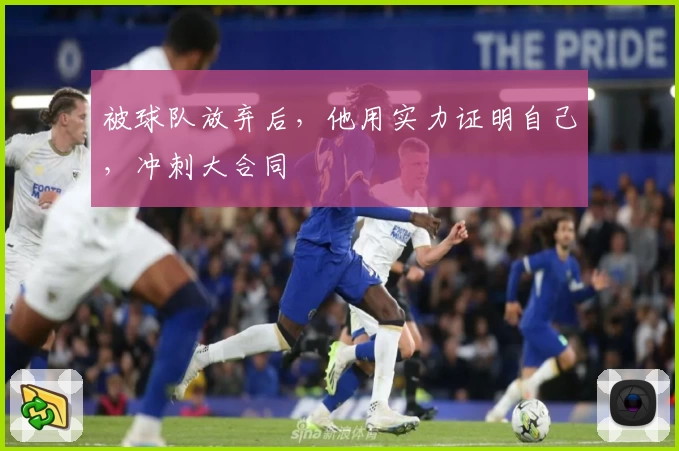 被球队放弃后,他用实力证明自己,冲刺大合同