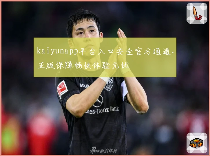 kaiyunapp平台入口安全官方通道,正版保障畅快体验无忧