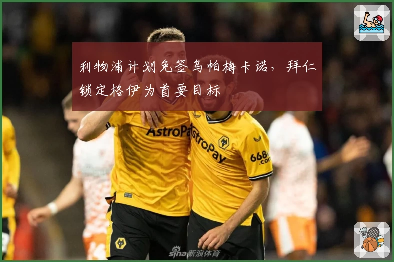 利物浦计划免签乌帕梅卡诺，拜仁锁定格伊为首要目标