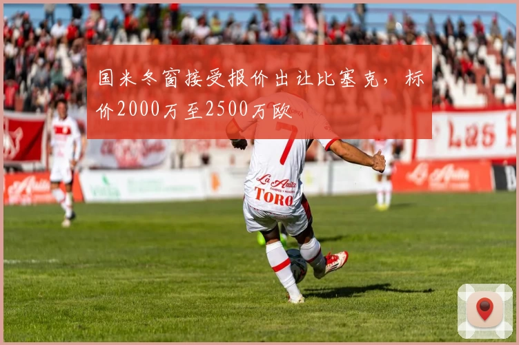国米冬窗接受报价出让比塞克，标价2000万至2500万欧