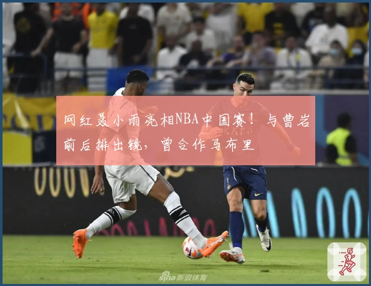 网红聂小雨亮相NBA中国赛!与曹岩前后排出镜,曾合作马布里
