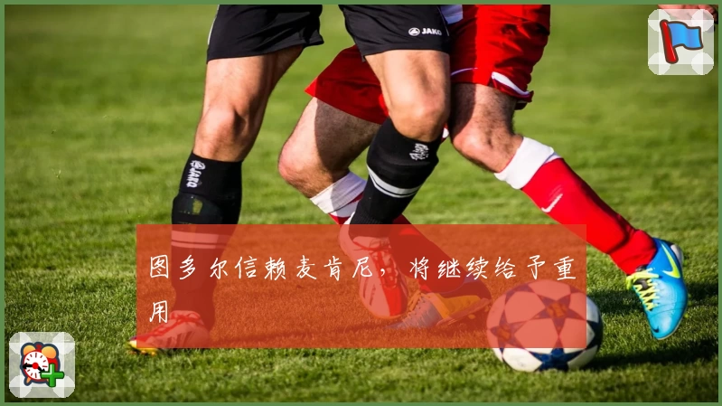 图多尔信赖麦肯尼,将继续给予重用