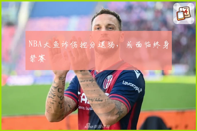 NBA大鱼诈伤控分退场，或面临终身禁赛