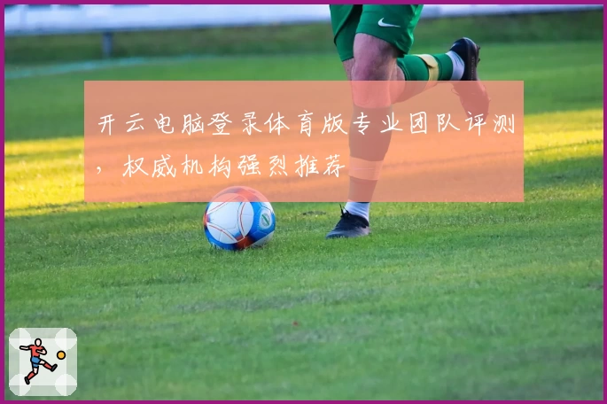 开云电脑登录体育版专业团队评测，权威机构强烈推荐