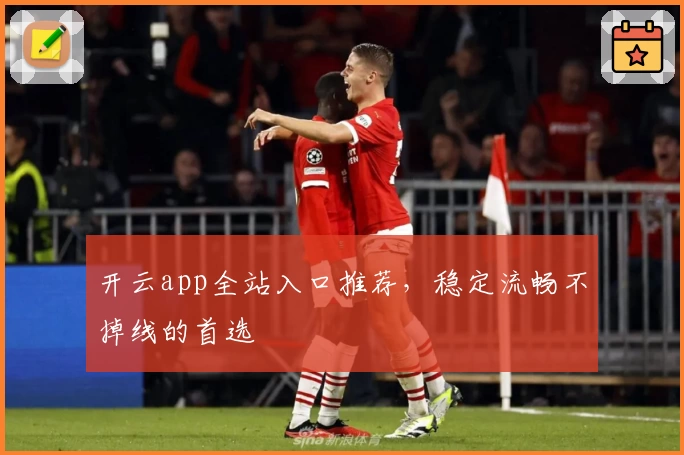 开云app全站入口推荐，稳定流畅不掉线的首选