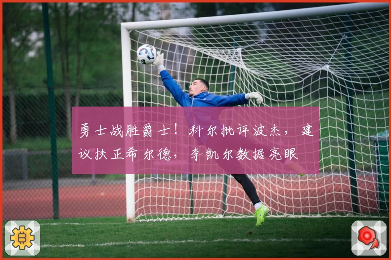 勇士战胜爵士！科尔批评波杰，建议扶正希尔德，李凯尔数据亮眼