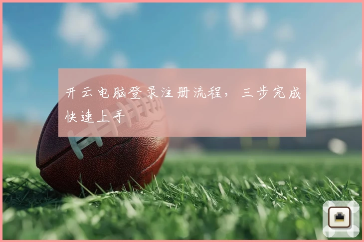 开云电脑登录注册流程，三步完成快速上手