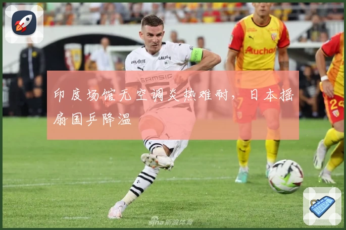 印度场馆无空调炎热难耐，日本摇扇国乒降温