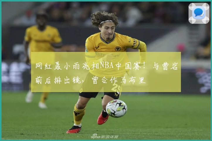 网红聂小雨亮相NBA中国赛!与曹岩前后排出镜,曾合作马布里