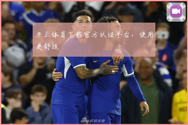 开云体育下载官方认证平台，使用更舒适