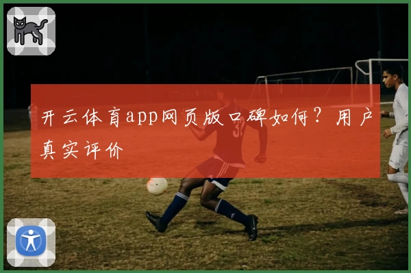 开云体育app网页版口碑如何？用户真实评价