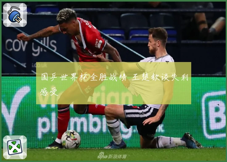 国乒世界杯全胜战绩 王楚钦谈失利感受