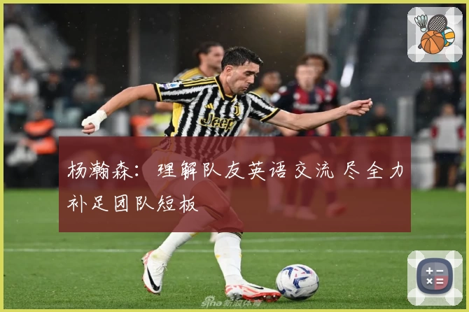 杨瀚森：理解队友英语交流 尽全力补足团队短板