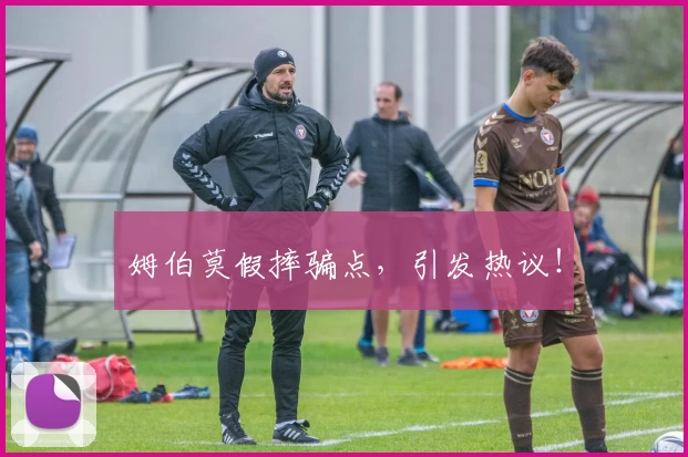 姆伯莫假摔骗点，引发热议！