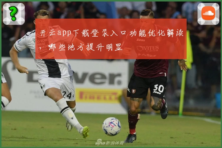 开云app下载登录入口功能优化解读，哪些地方提升明显