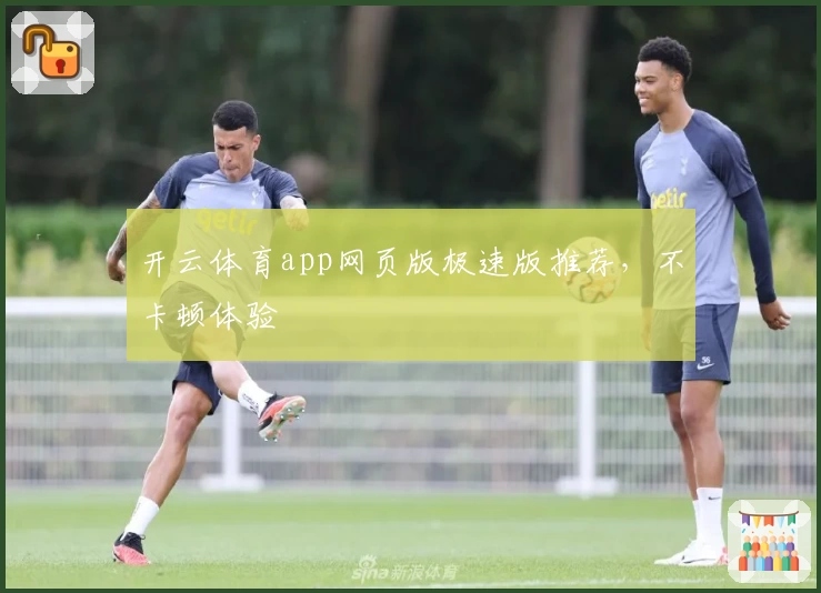 开云体育app网页版极速版推荐，不卡顿体验