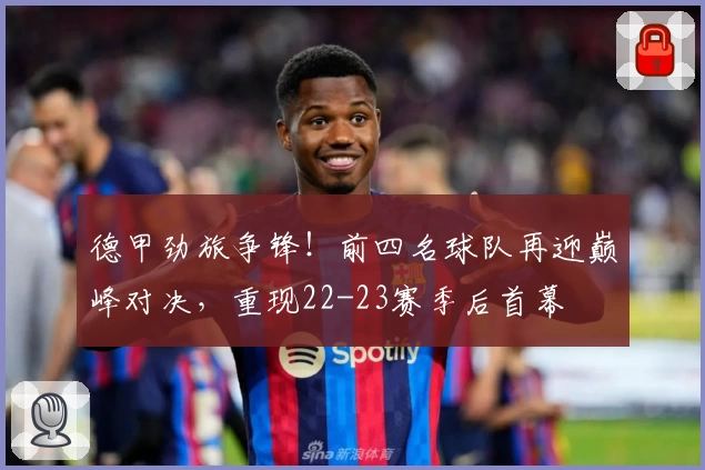 德甲劲旅争锋！前四名球队再迎巅峰对决，重现22-23赛季后首幕