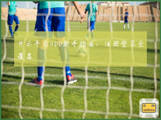 开云平台app新手指南，注册登录全覆盖