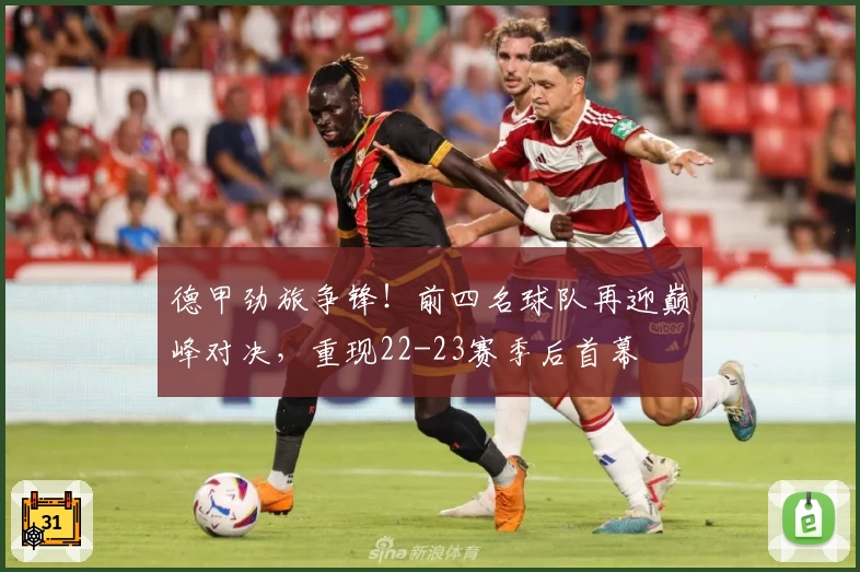 德甲劲旅争锋！前四名球队再迎巅峰对决，重现22-23赛季后首幕