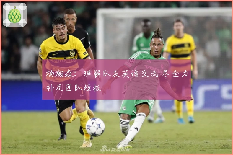 杨瀚森：理解队友英语交流 尽全力补足团队短板
