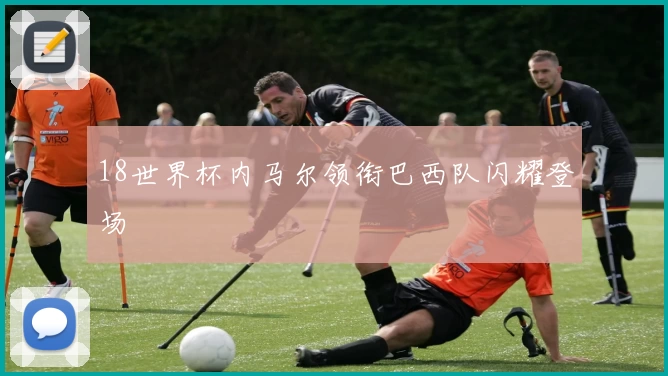 18世界杯内马尔领衔巴西队闪耀登场