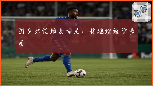 图多尔信赖麦肯尼，将继续给予重用