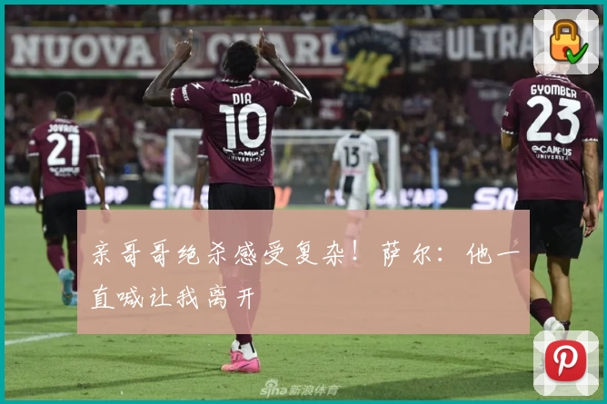 亲哥哥绝杀感受复杂！萨尔：他一直喊让我离开