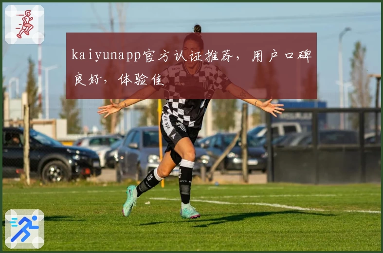 kaiyunapp官方认证推荐，用户口碑良好，体验佳